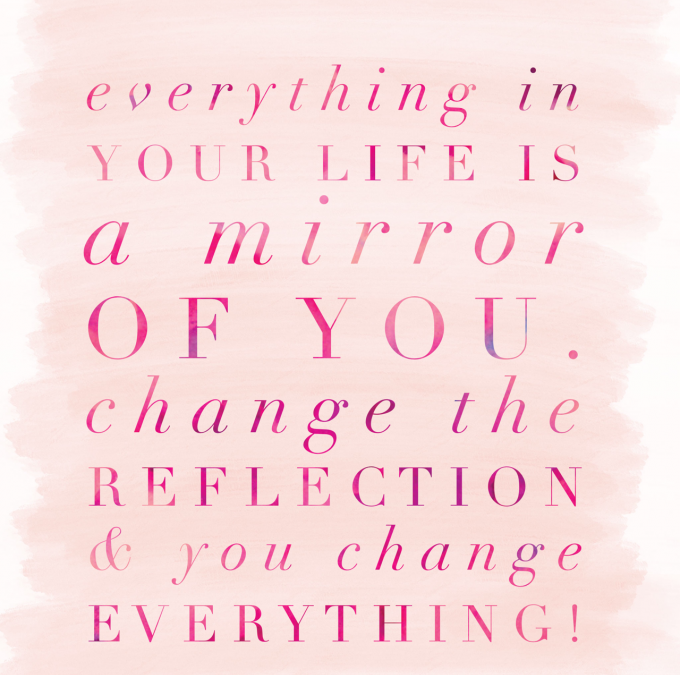 Your Whole Life Is A Mirror Of You…And You Can Polish That Mirror Right Now!